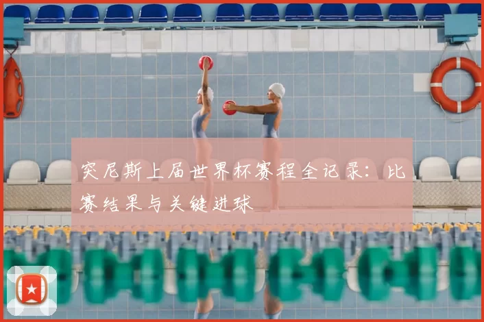 突尼斯上届世界杯赛程全记录:比赛结果与关键进球