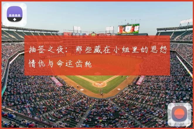 抽签之夜:那些藏在小组里的恩怨情仇与命运齿轮
