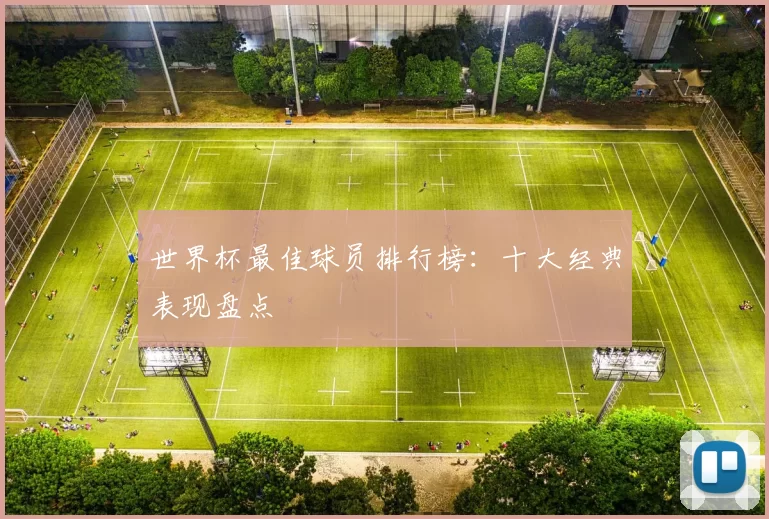 世界杯最佳球员排行榜:十大经典表现盘点
