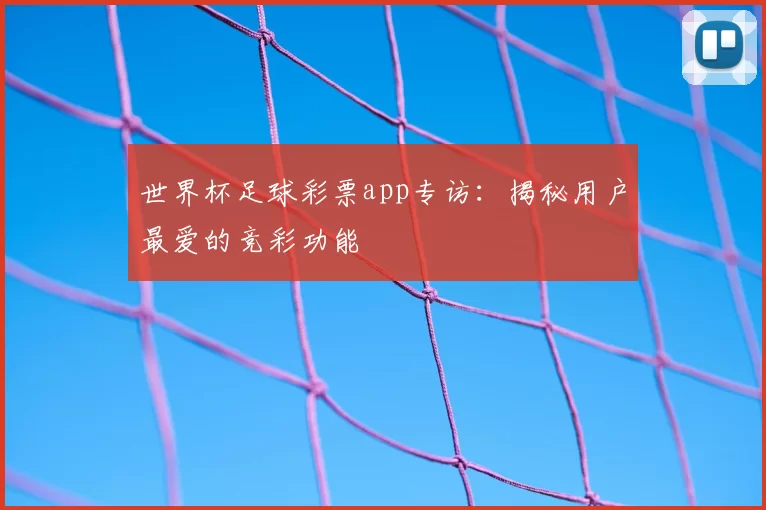 世界杯足球彩票app专访:揭秘用户最爱的竞彩功能