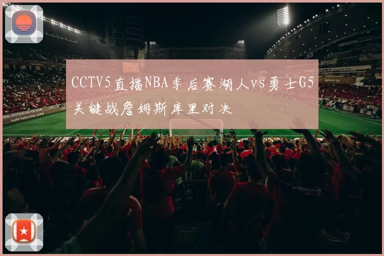 CCTV5直播NBA季后赛湖人vs勇士G5关键战詹姆斯库里对决