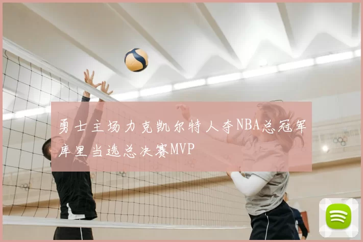 勇士主场力克凯尔特人夺NBA总冠军库里当选总决赛MVP