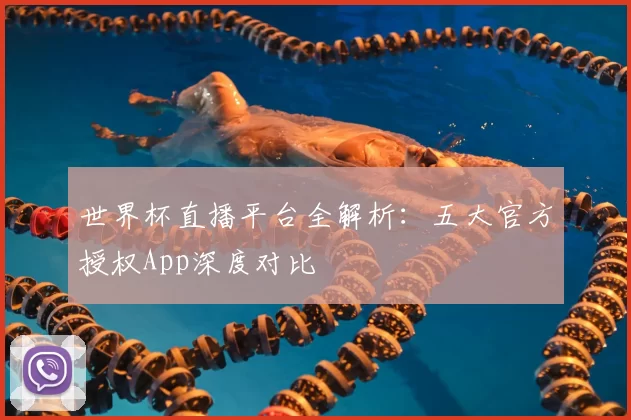 世界杯直播平台全解析：五大官方授权App深度对比