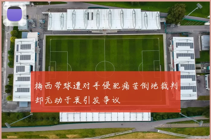 梅西带球遭对手侵犯痛苦倒地裁判却无动于衷引发争议
