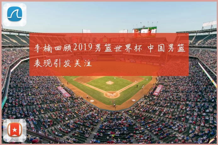 李楠回顾2019男篮世界杯 中国男篮表现引发关注