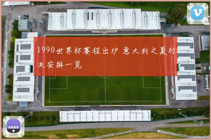 1990世界杯赛程出炉 意大利之夏对决安排一览