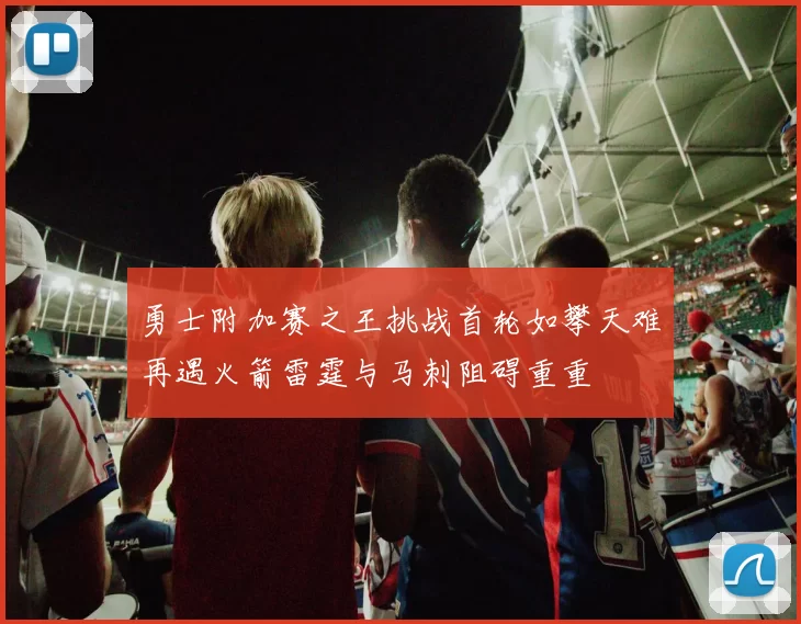 勇士附加赛之王挑战首轮如攀天难再遇火箭雷霆与马刺阻碍重重