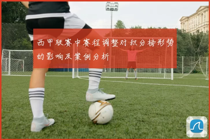 西甲联赛中赛程调整对积分榜形势的影响及案例分析
