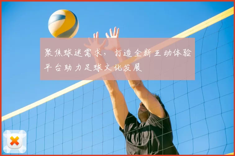 聚焦球迷需求，打造全新互动体验平台助力足球文化发展