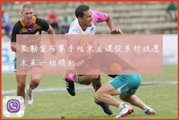 聚勒宣布赛季结束后退役多特祝愿未来一切顺利
