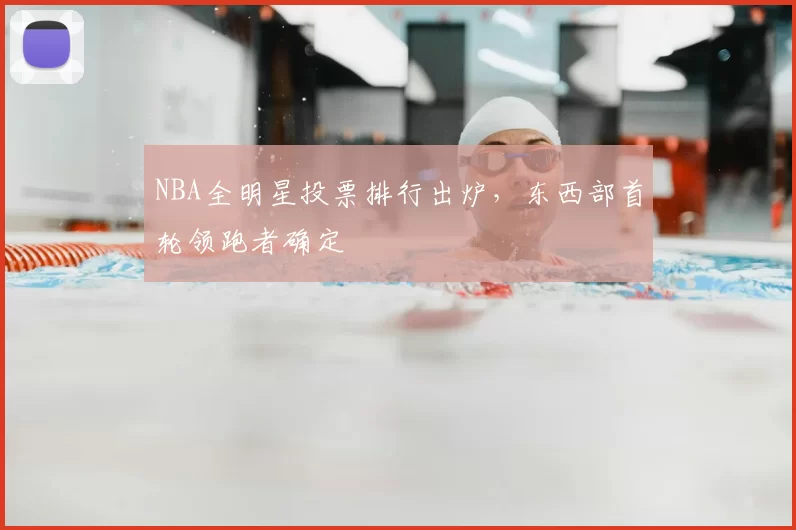 NBA全明星投票排行出炉，东西部首轮领跑者确定