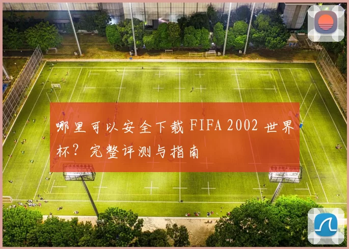 哪里可以安全下载 FIFA 2002 世界杯?完整评测与指南