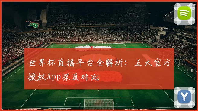 世界杯直播平台全解析:五大官方授权App深度对比