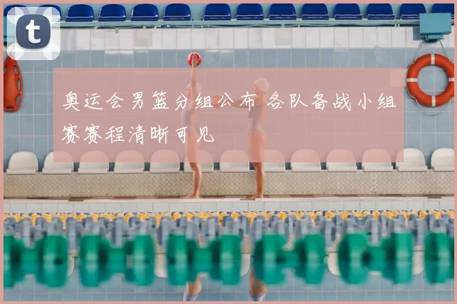 奥运会男篮分组公布 各队备战小组赛赛程清晰可见