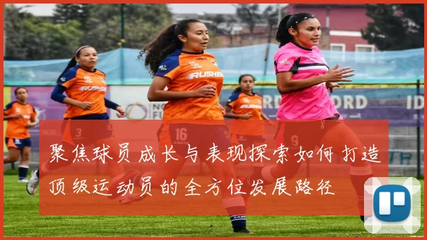 聚焦球员成长与表现探索如何打造顶级运动员的全方位发展路径