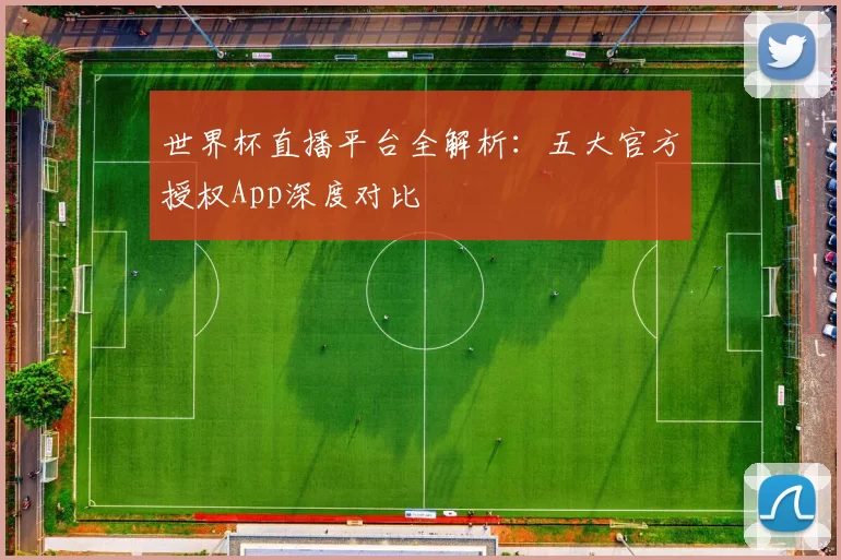 世界杯直播平台全解析：五大官方授权App深度对比