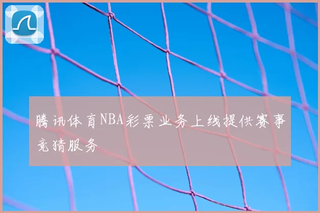 腾讯体育NBA彩票业务上线提供赛事竞猜服务