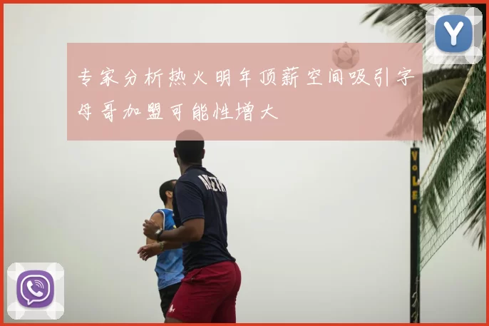 专家分析热火明年顶薪空间吸引字母哥加盟可能性增大