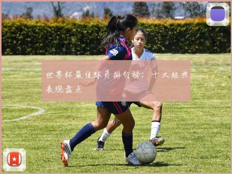世界杯最佳球员排行榜:十大经典表现盘点