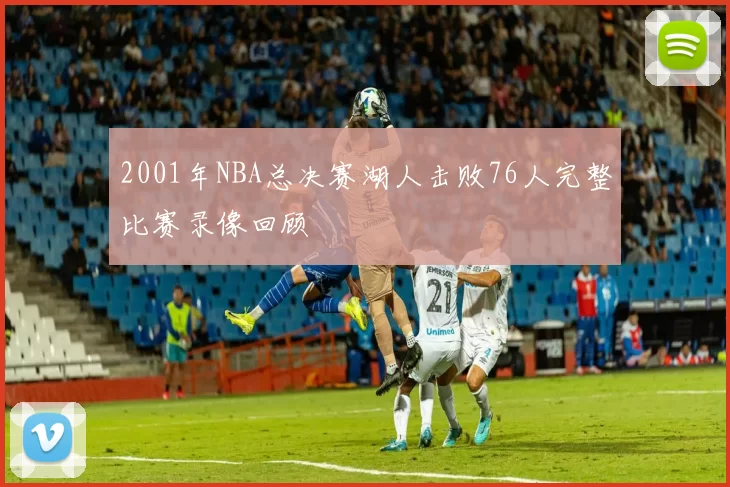2001年NBA总决赛湖人击败76人完整比赛录像回顾