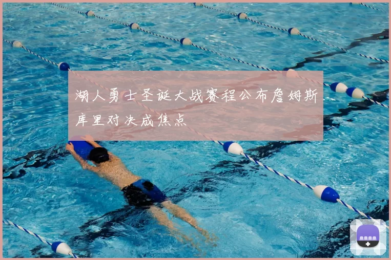 湖人勇士圣诞大战赛程公布詹姆斯库里对决成焦点