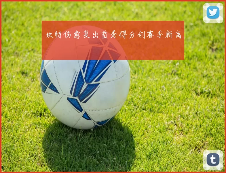 坎特伤愈复出首秀得分创赛季新高