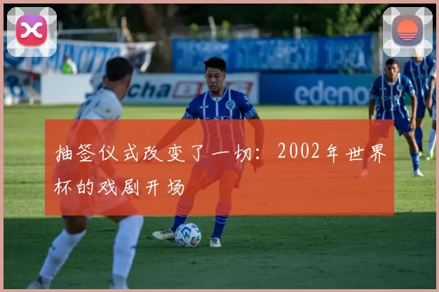 抽签仪式改变了一切：2002年世界杯的戏剧开场