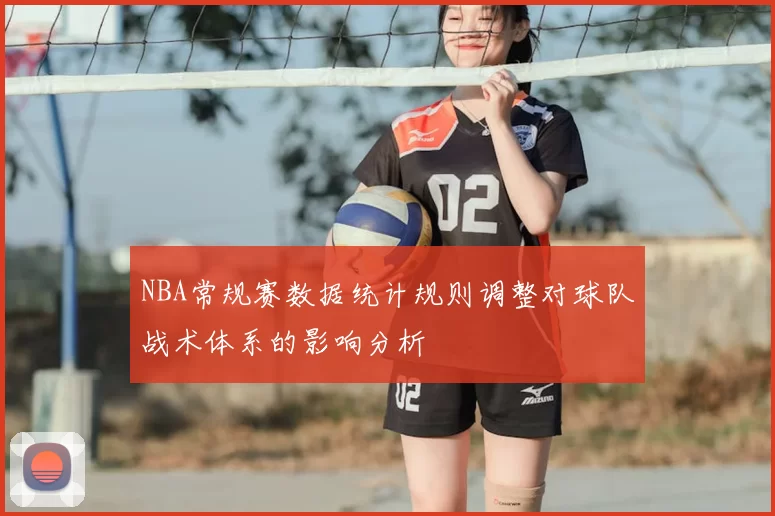 NBA常规赛数据统计规则调整对球队战术体系的影响分析